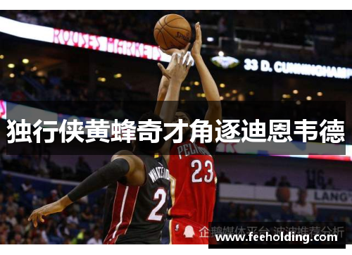 独行侠黄蜂奇才角逐迪恩韦德